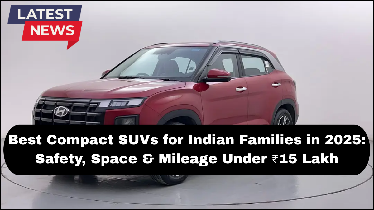 Best Compact SUVs for Indian Families in 2025: Safety, Space & Mileage Under ₹15 Lakh