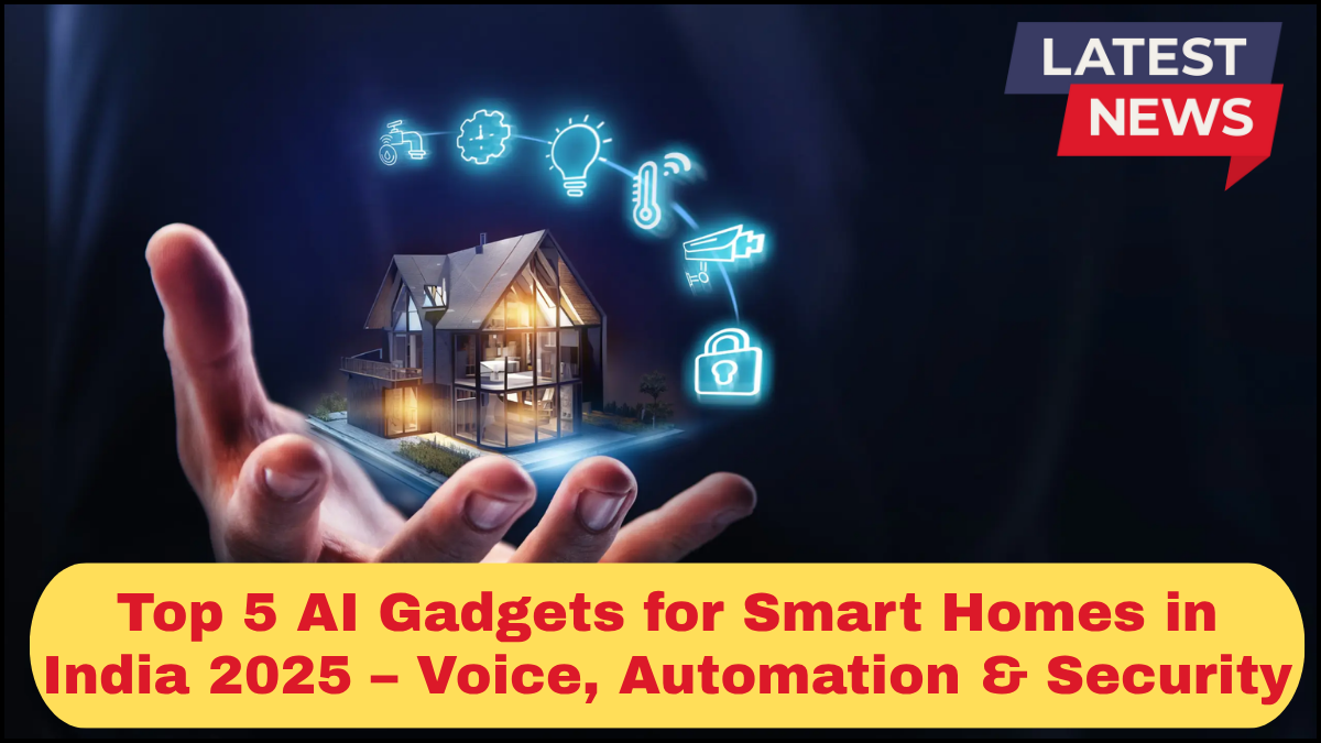 Top 5 AI Gadgets for Smart Homes in India 2025 – Voice, Automation & Security