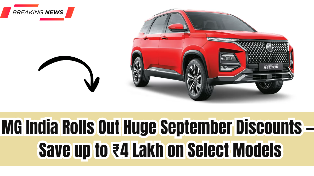 MG India Rolls Out Huge September Discounts — Save up to ₹4 Lakh on Select Models